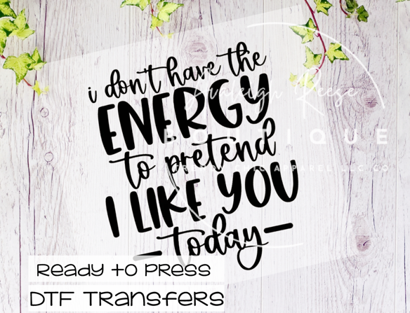 I Don't Have the Energy To Pretend I Like You Today DTF Transfer