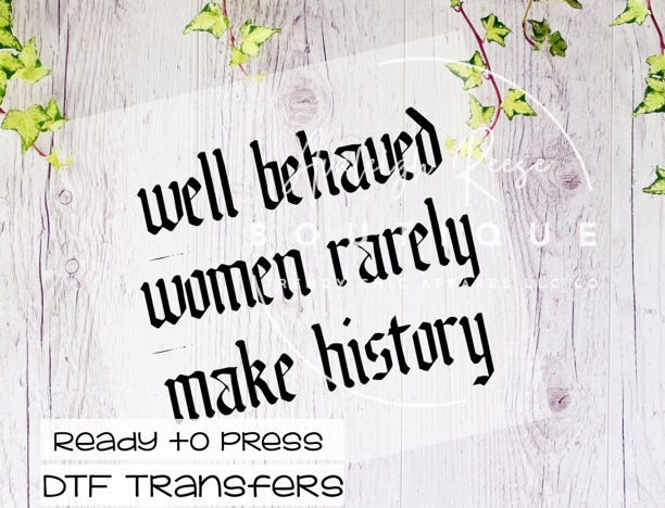 Well Behaved Women Rarely Make History DTF Transfer